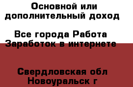 Основной или дополнительный доход - Все города Работа » Заработок в интернете   . Свердловская обл.,Новоуральск г.
